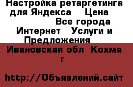 Настройка ретаргетинга (для Яндекса) › Цена ­ 5000-10000 - Все города Интернет » Услуги и Предложения   . Ивановская обл.,Кохма г.